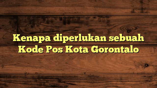 Kenapa diperlukan sebuah Kode Pos Kota Gorontalo